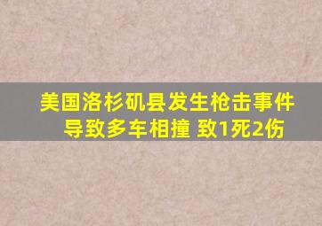 美国洛杉矶县发生枪击事件导致多车相撞 致1死2伤